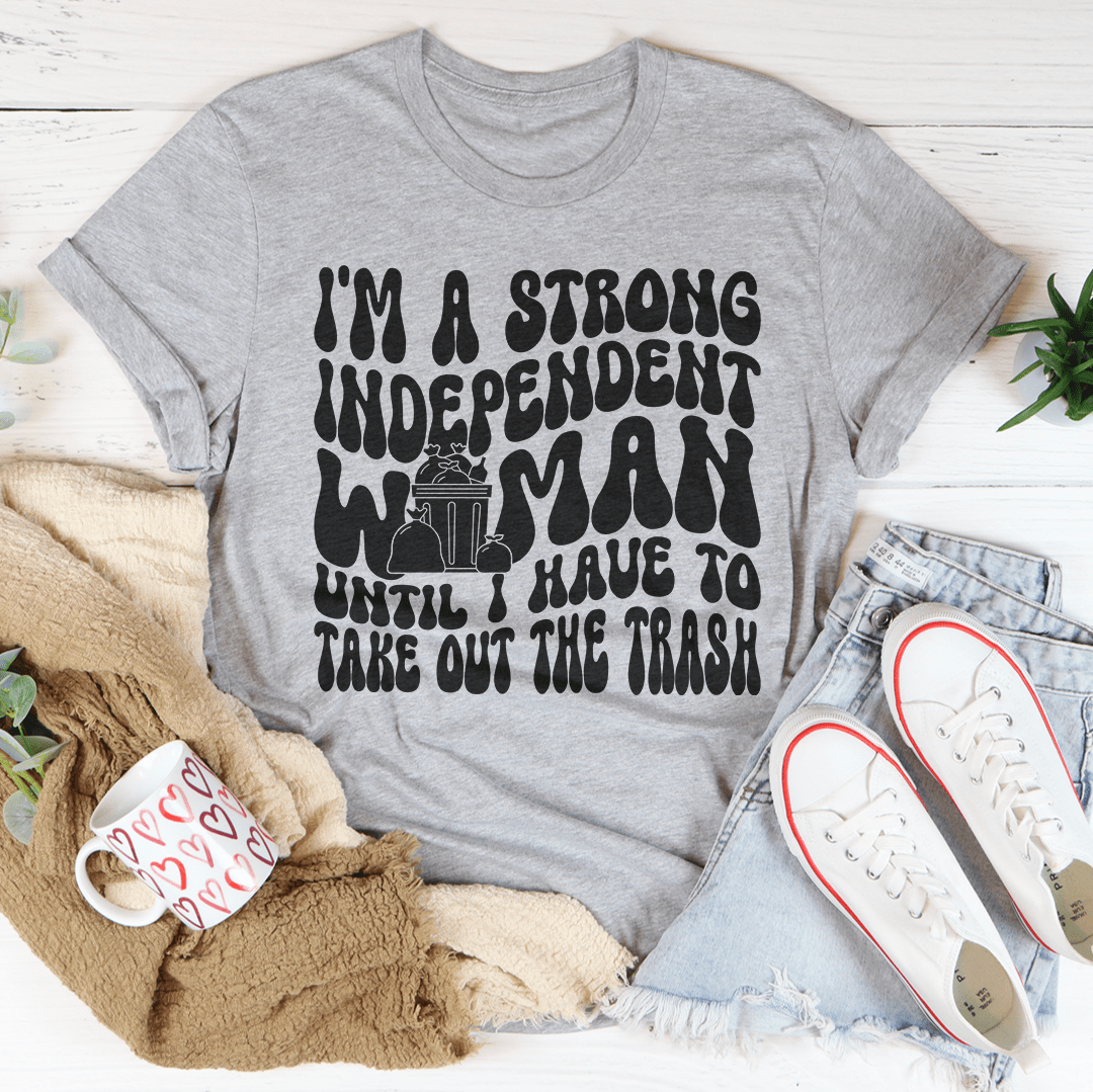 I'm A Strong Independent Woman Until I Have To Take Out The Trash Tee