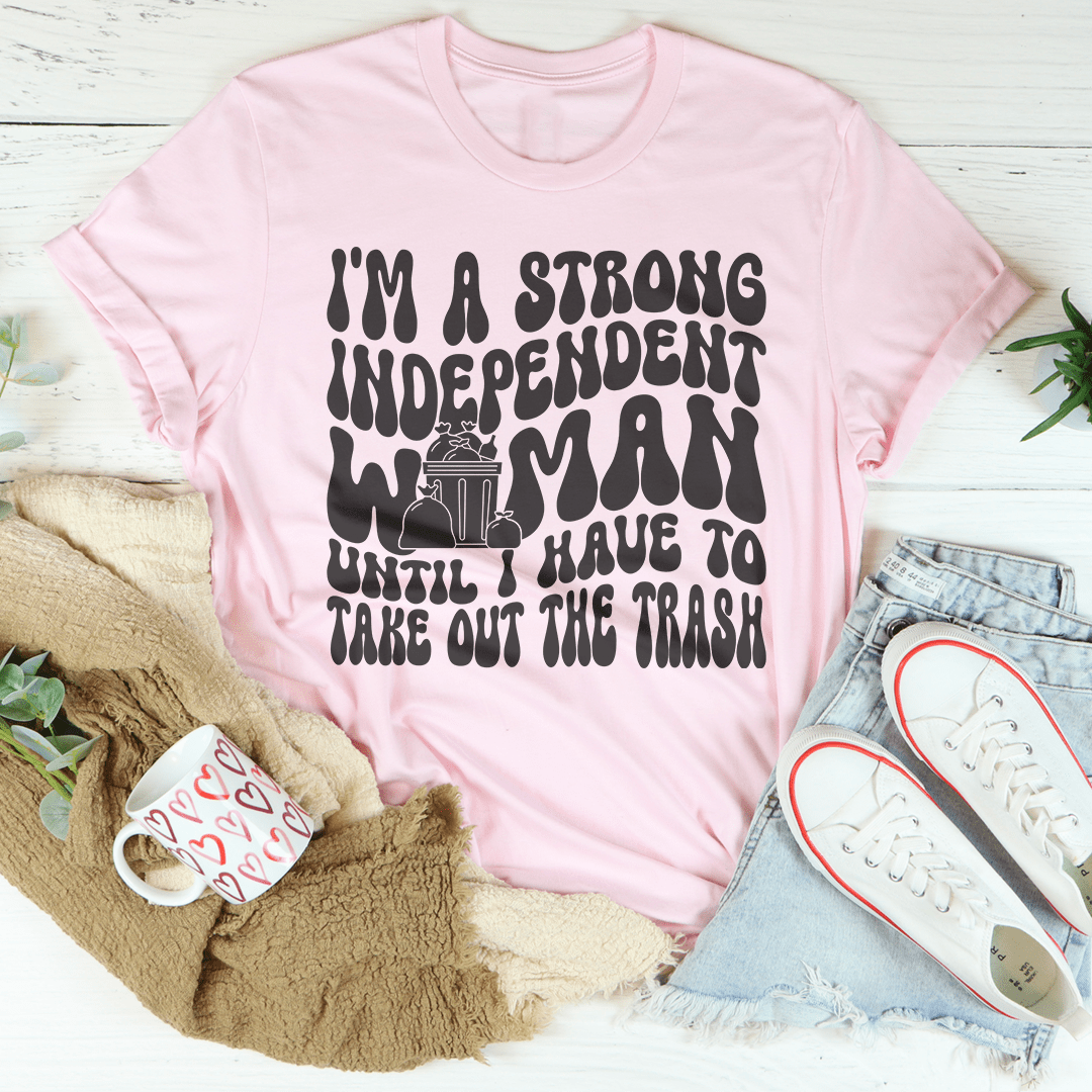 I'm A Strong Independent Woman Until I Have To Take Out The Trash Tee